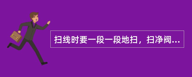 扫线时要一段一段地扫，扫净阀关，以防混窜。