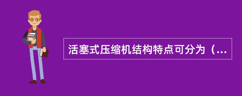 活塞式压缩机结构特点可分为（），（）。