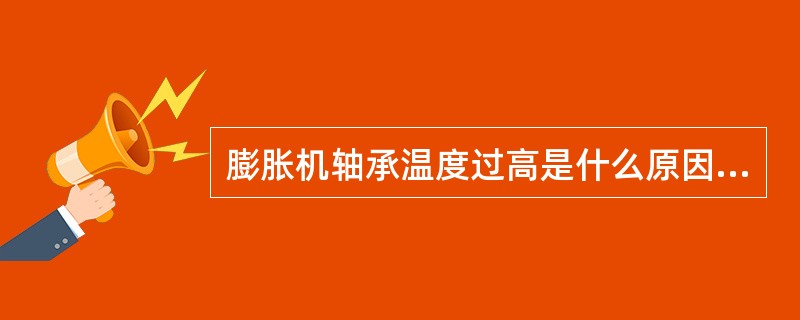 膨胀机轴承温度过高是什么原因造成的？