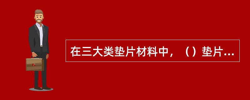 在三大类垫片材料中，（）垫片预紧力最高，（）垫片次之，（）垫最小。