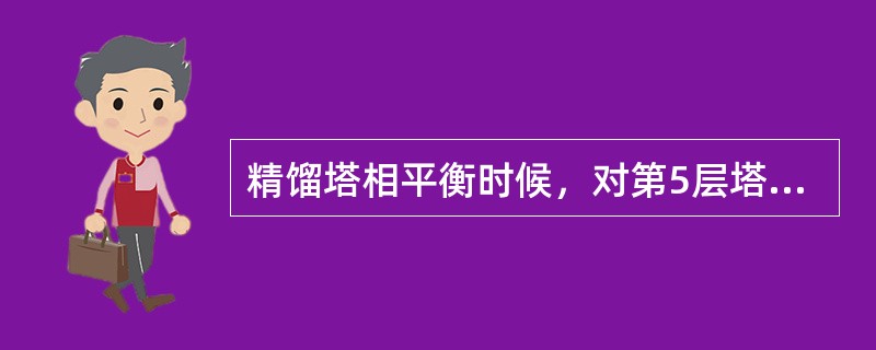 精馏塔相平衡时候，对第5层塔板上气液相组成关系正确的是（）。