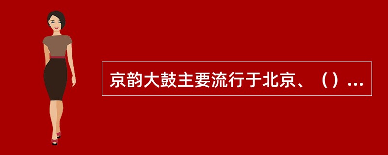 京韵大鼓主要流行于北京、（）一带。