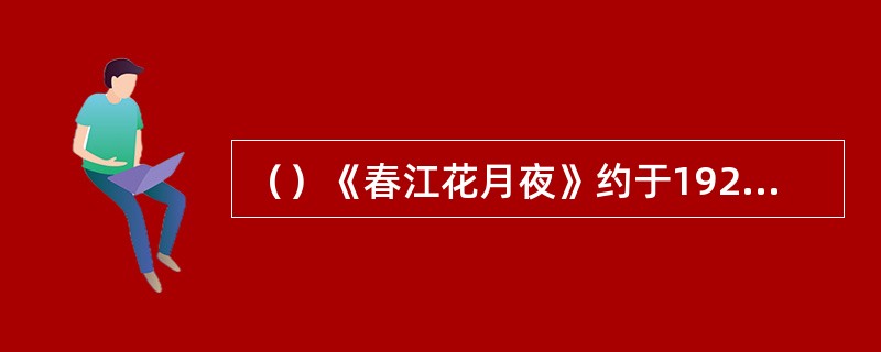 （）《春江花月夜》约于1925年由上海大同乐会柳尧章和郑觐文等根据汪昱庭传谱琵琶