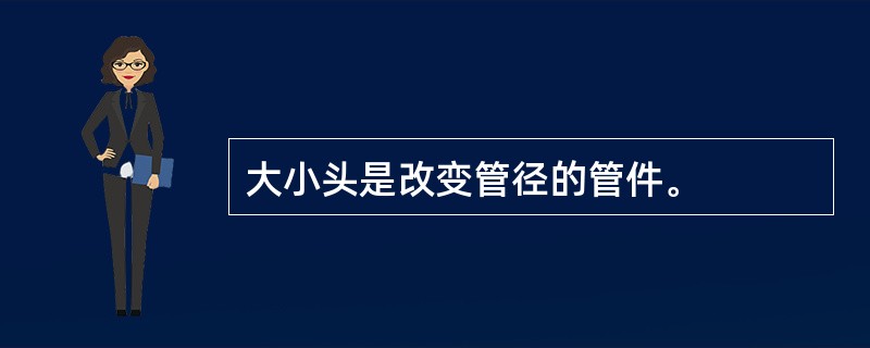 大小头是改变管径的管件。