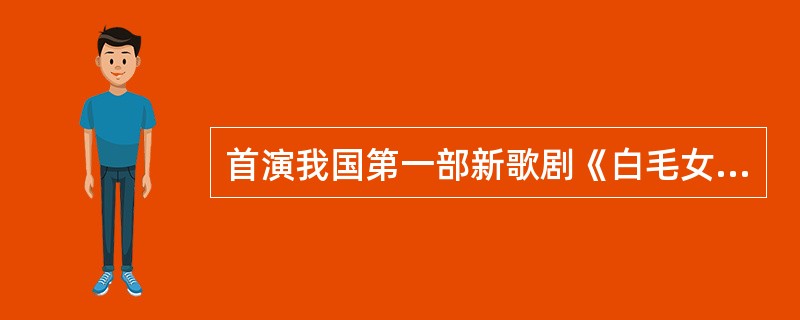 首演我国第一部新歌剧《白毛女》主角喜儿的是（）