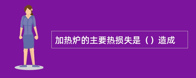 加热炉的主要热损失是（）造成