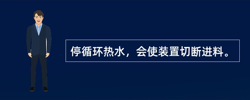 停循环热水，会使装置切断进料。