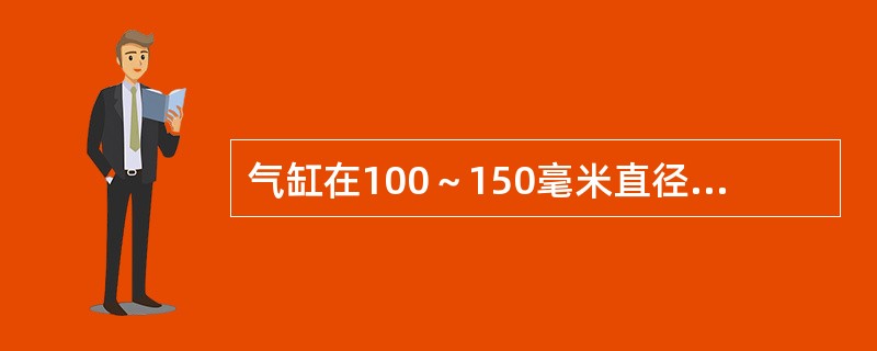 气缸在100～150毫米直径时气缸的最大允许的磨损量为（）毫米。