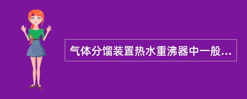 气体分馏装置热水重沸器中一般来说，热水压力比被加热介质压力低，所以发生泄漏必然是