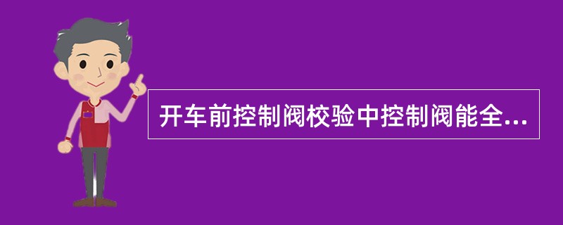 开车前控制阀校验中控制阀能全开、全关就说明没有问题。