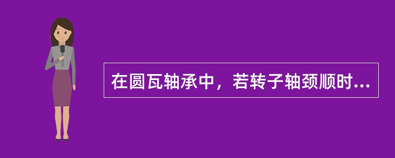 在圆瓦轴承中，若转子轴颈顺时针高速旋转，则润滑油从大间隙流向小间隙，形成楔形油膜