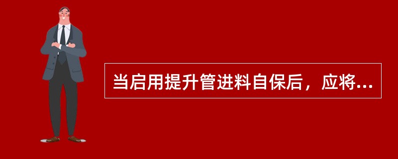 当启用提升管进料自保后，应将提升管进料喷嘴（）