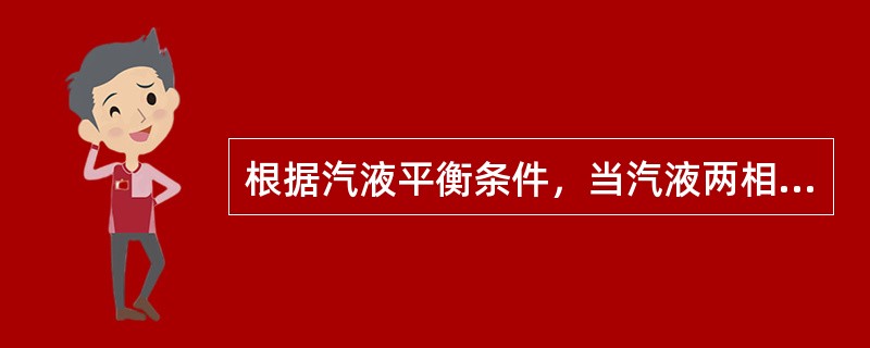 根据汽液平衡条件，当汽液两相达到平衡，各组分在汽相中分压等于其液相的蒸汽分压。