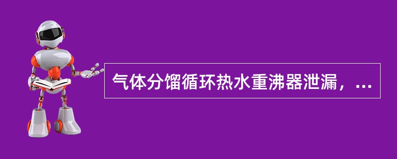 气体分馏循环热水重沸器泄漏，一般都是检查热水放空中是否带有液化气，依据是（）。