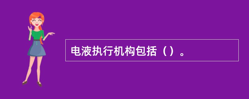 电液执行机构包括（）。