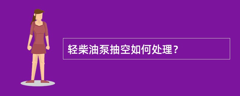 轻柴油泵抽空如何处理？