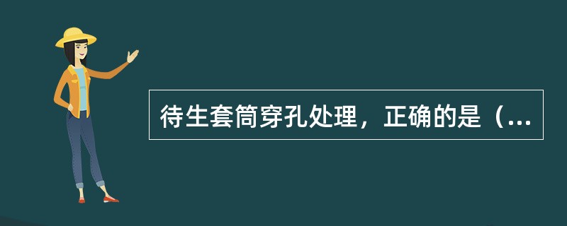 待生套筒穿孔处理，正确的是（）。