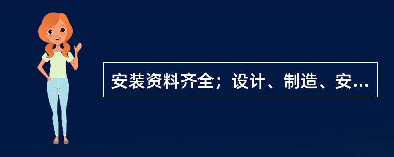 安装资料齐全；设计、制造、安装质量符合有关法规和标准要求；在设计条件下能安全使用