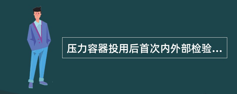 压力容器投用后首次内外部检验周期一般为（）。