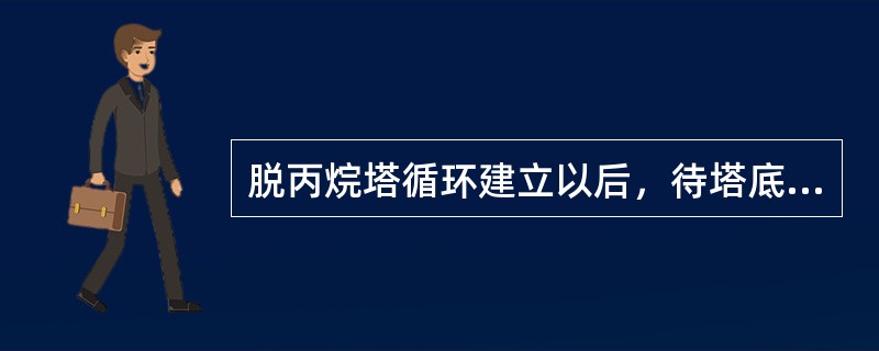 脱丙烷塔循环建立以后，待塔底物料分析合格以后就可以将物料改进脱乙烷塔。