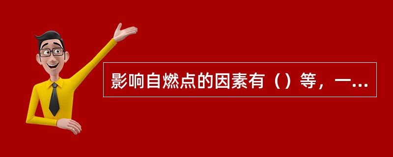 影响自燃点的因素有（）等，一般来讲（），自燃点越低，（）使自燃点降低，（），使自