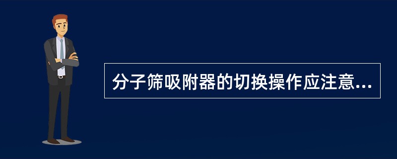 分子筛吸附器的切换操作应注意什么问题？