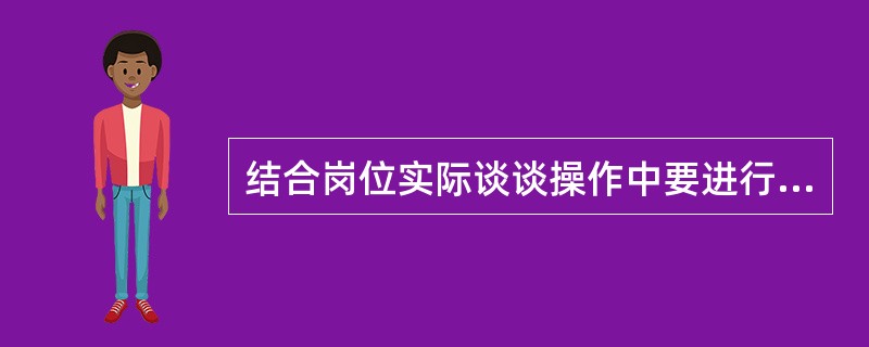 结合岗位实际谈谈操作中要进行哪些检查？