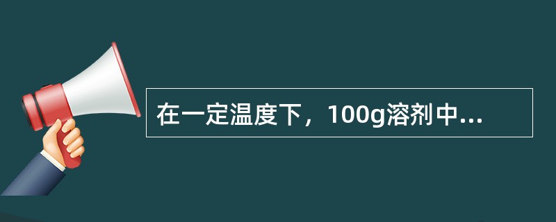 在一定温度下，100g溶剂中最多能溶解溶质的克数叫做（）。