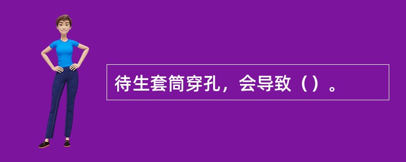 待生套筒穿孔，会导致（）。