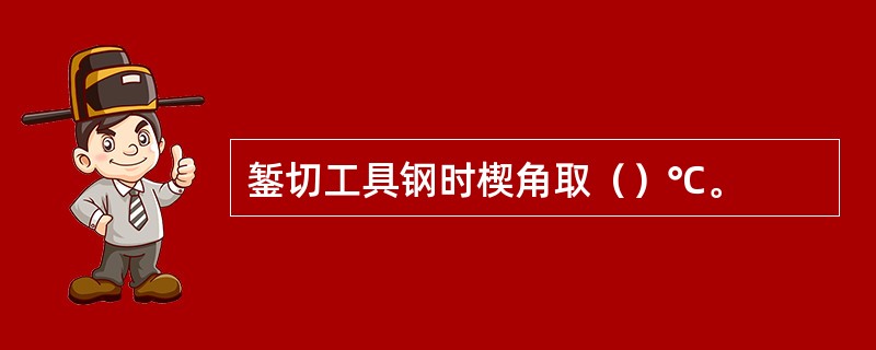 錾切工具钢时楔角取（）℃。