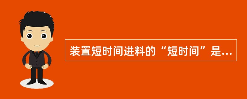 装置短时间进料的“短时间”是根据（）确定的。