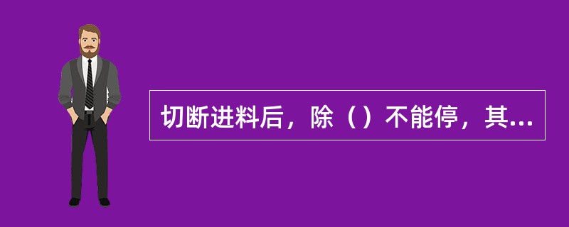 切断进料后，除（）不能停，其余泵抽空后可停。