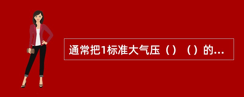 通常把1标准大气压（）（）的状态称为标准状态，在该状态下的体称标准立方米。