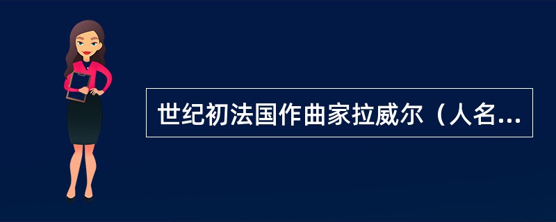 世纪初法国作曲家拉威尔（人名）非常崇尚法国巴洛克时期羽管键琴演奏家（），并写下了