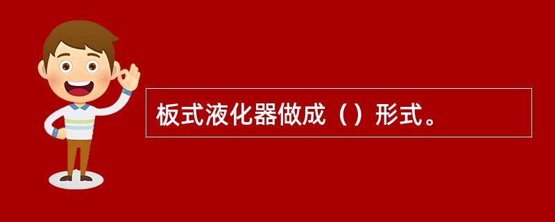 板式液化器做成（）形式。