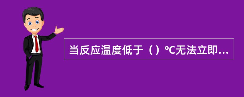 当反应温度低于（）℃无法立即恢复时，必须立即切断进料