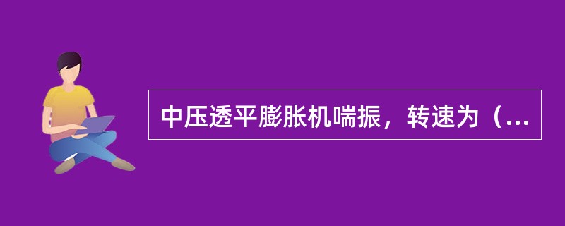 中压透平膨胀机喘振，转速为（）。