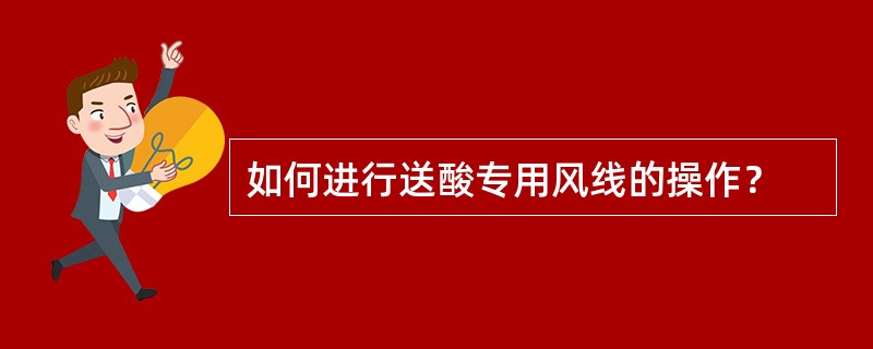 如何进行送酸专用风线的操作？