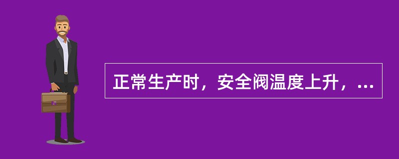 正常生产时，安全阀温度上升，说明（）。