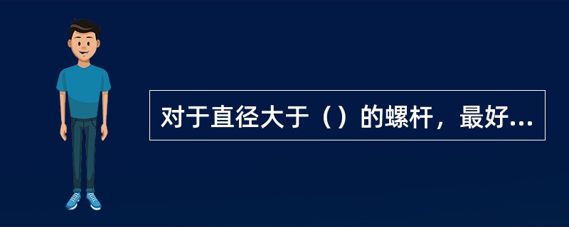 对于直径大于（）的螺杆，最好用活动板牙分次套丝，以防板牙损坏。