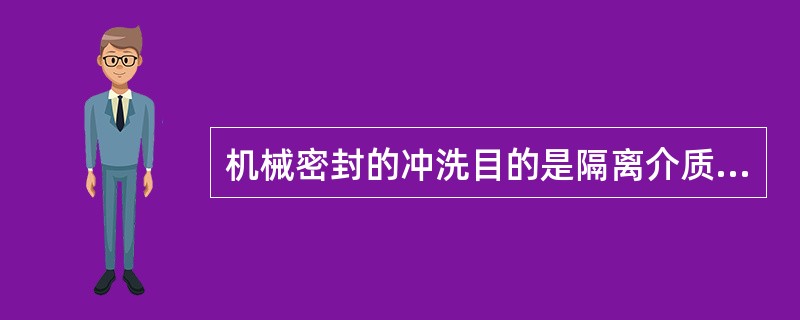 机械密封的冲洗目的是隔离介质、冷却和改善润滑。