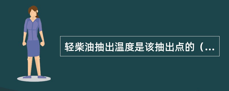 轻柴油抽出温度是该抽出点的（）温度