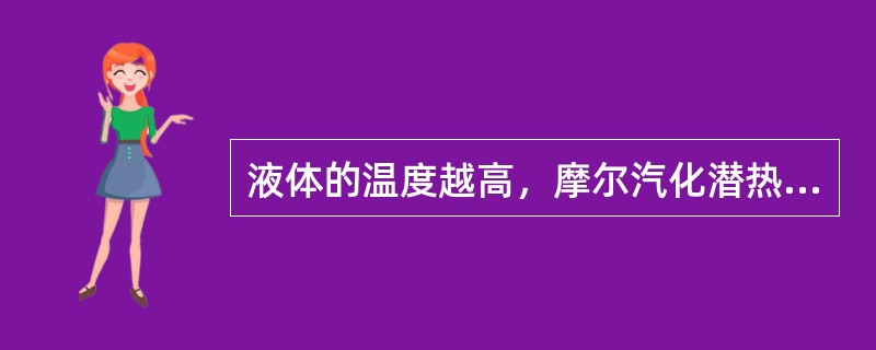 液体的温度越高，摩尔汽化潜热（）。