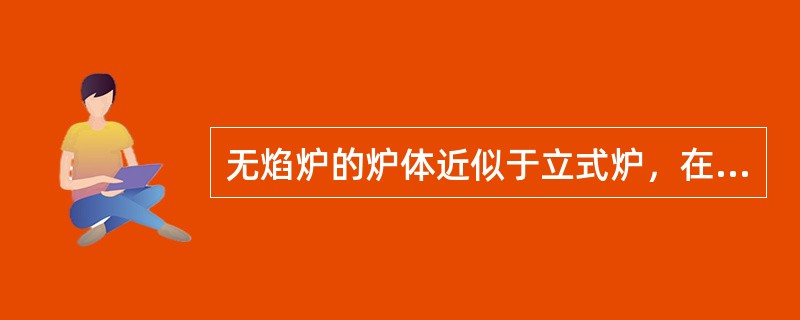 无焰炉的炉体近似于立式炉，在长方形的辐射室上部为对流室，在炉底部设有喷火嘴，燃料