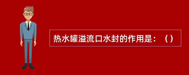 热水罐溢流口水封的作用是：（）