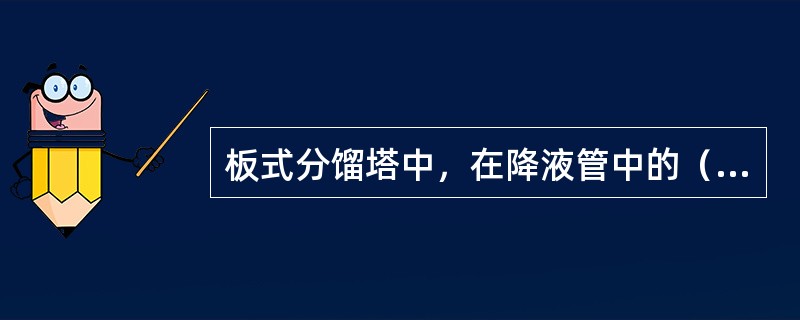 板式分馏塔中，在降液管中的（）现象，实际上是达到了液泛的程度