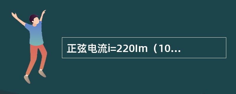 正弦电流i=220Im（100+120），该电流的初相角为=120°。