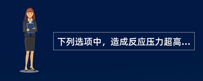 下列选项中，造成反应压力超高的原因是（）。