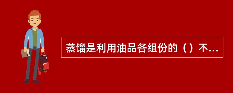 蒸馏是利用油品各组份的（）不同，使馏份得以分离