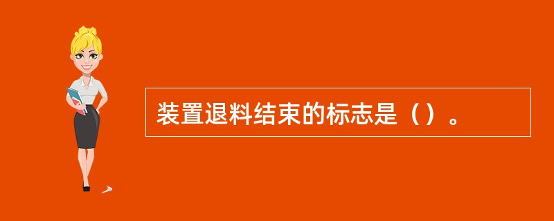 装置退料结束的标志是（）。